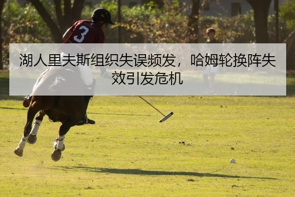 湖人里夫斯组织失误频发，哈姆轮换阵失效引发危机